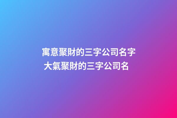 寓意聚財的三字公司名字 大氣聚財的三字公司名